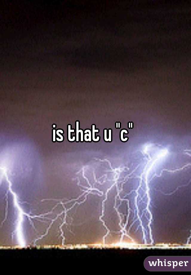 is that u "c" 