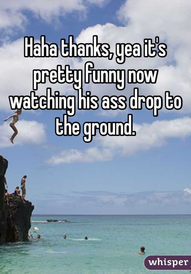 Haha thanks, yea it's pretty funny now watching his ass drop to the ground. 
