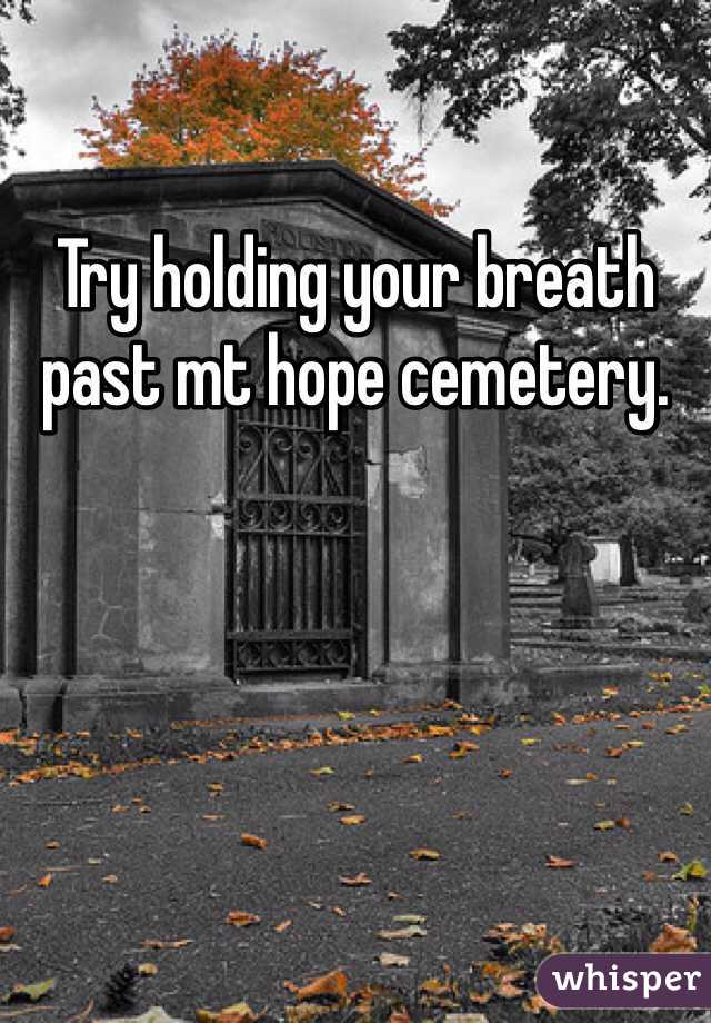Try holding your breath past mt hope cemetery.