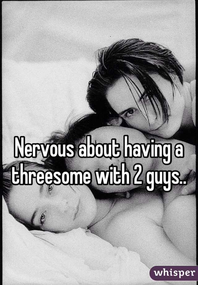 Nervous about having a threesome with 2 guys..