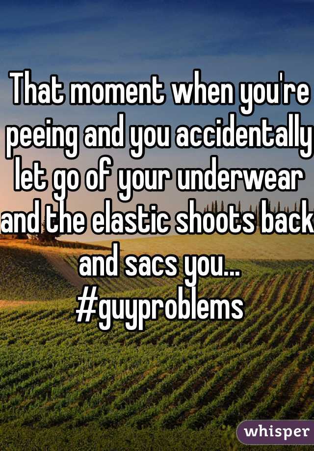 That moment when you're peeing and you accidentally let go of your underwear and the elastic shoots back and sacs you... #guyproblems