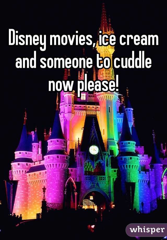 Disney movies, ice cream and someone to cuddle now please!  