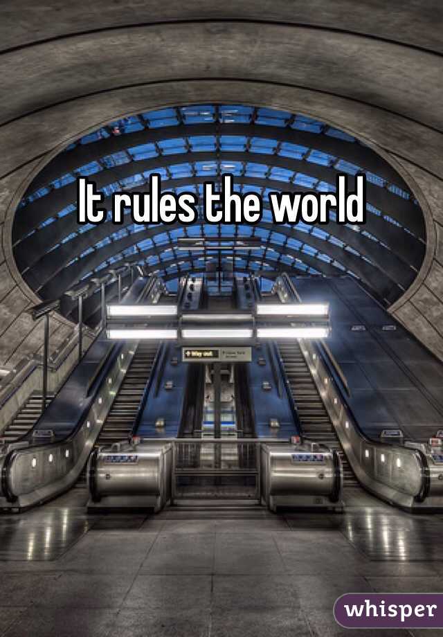 It rules the world