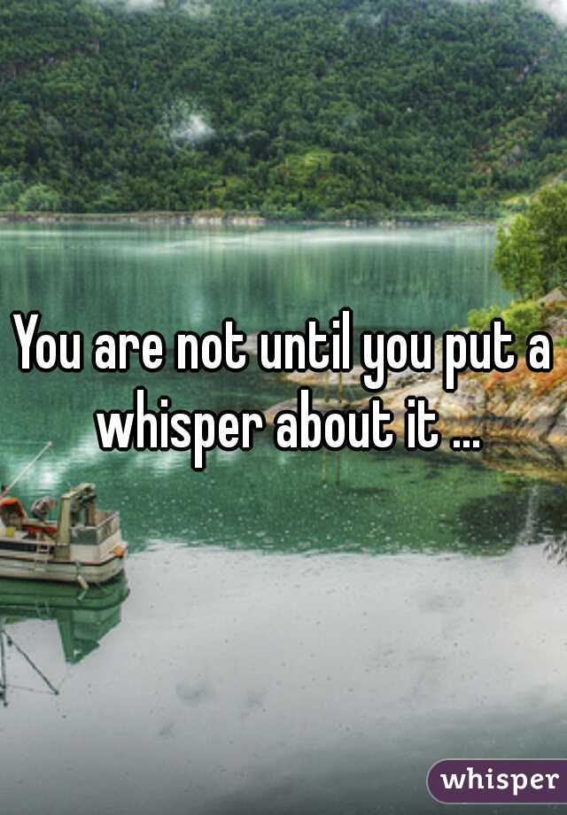 You are not until you put a whisper about it ...