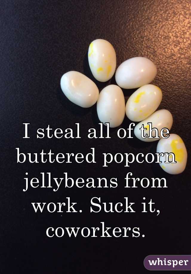 I steal all of the buttered popcorn jellybeans from work. Suck it, coworkers.