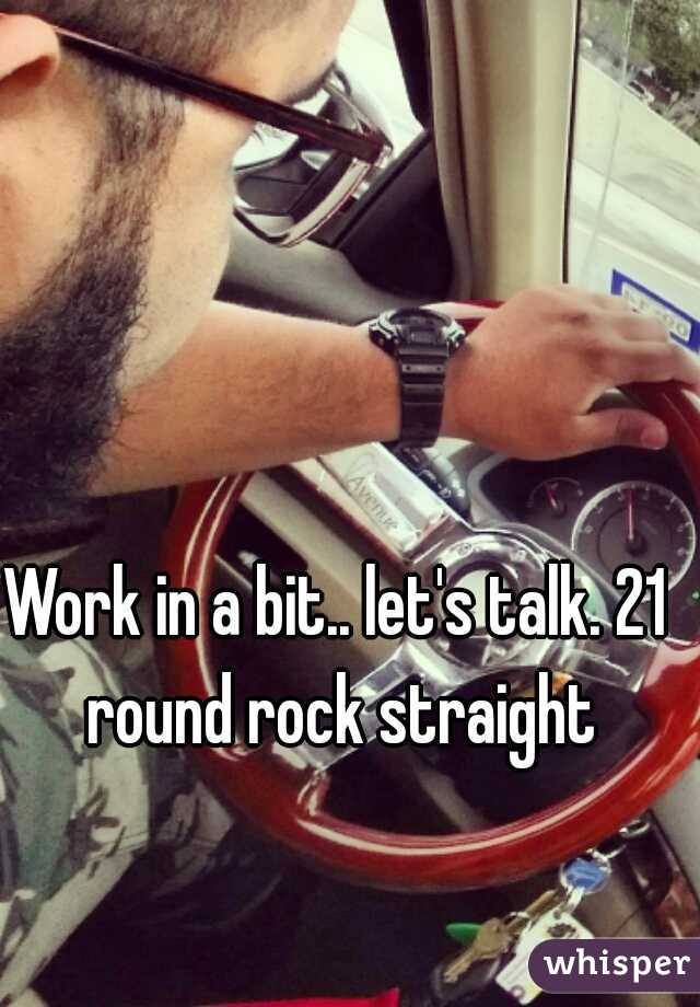 Work in a bit.. let's talk. 21 round rock straight