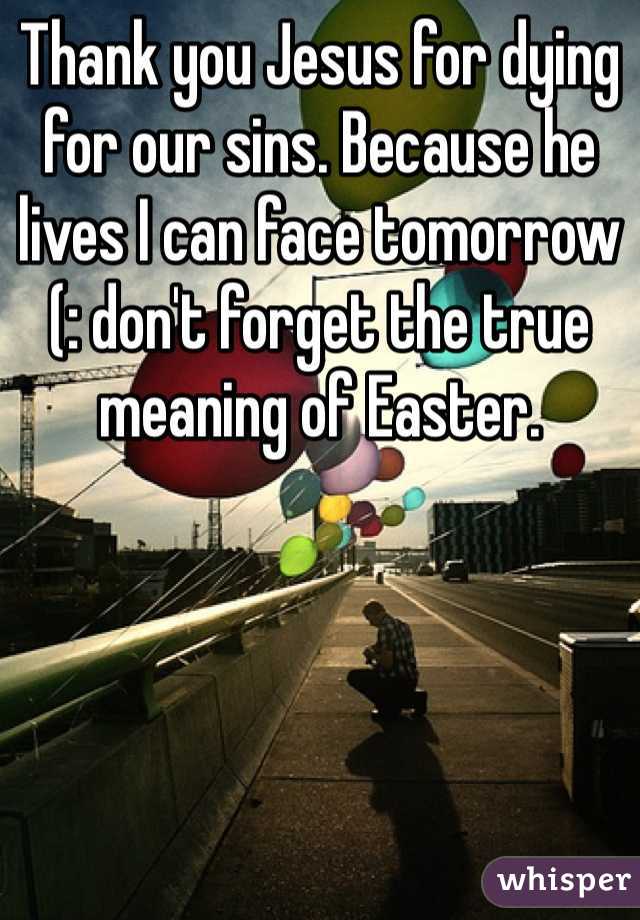 Thank you Jesus for dying for our sins. Because he lives I can face tomorrow (: don't forget the true meaning of Easter.