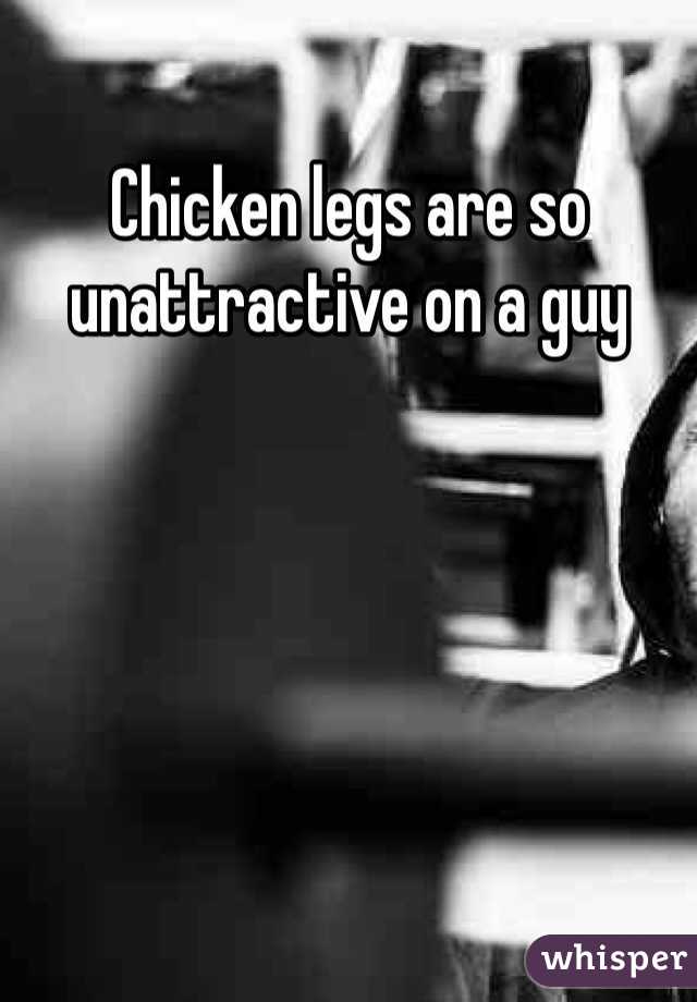 Chicken legs are so unattractive on a guy