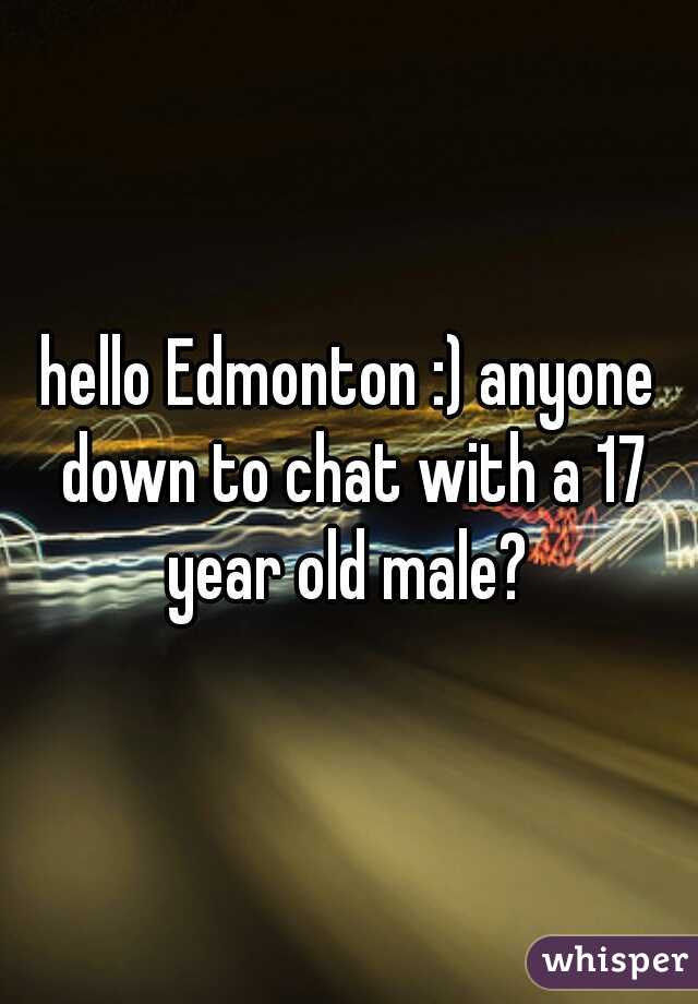 hello Edmonton :) anyone down to chat with a 17 year old male? 