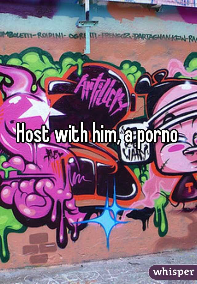 Host with him, a porno
