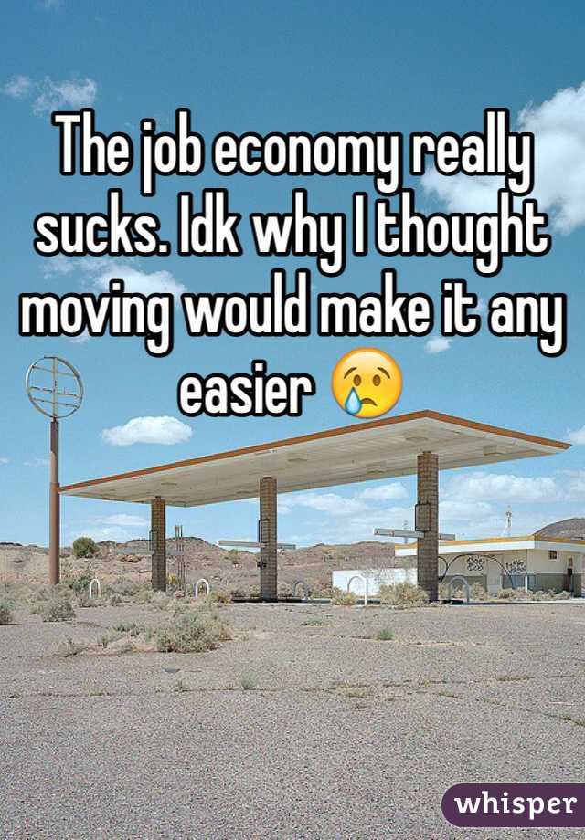 The job economy really sucks. Idk why I thought moving would make it any easier 😢