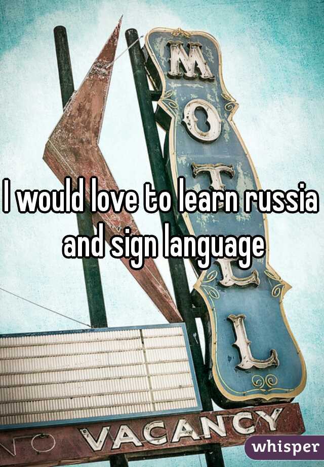 I would love to learn russia and sign language
