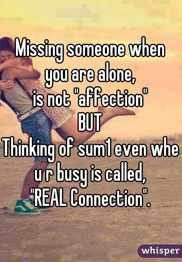 Missing someone when
you are alone,
is not "affection"
.
BUT
.
Thinking of sum1 even when
u r busy is called,
"REAL Connection".