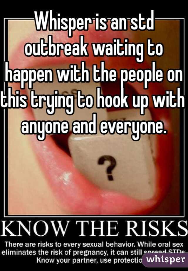 Whisper is an std outbreak waiting to happen with the people on this trying to hook up with anyone and everyone. 