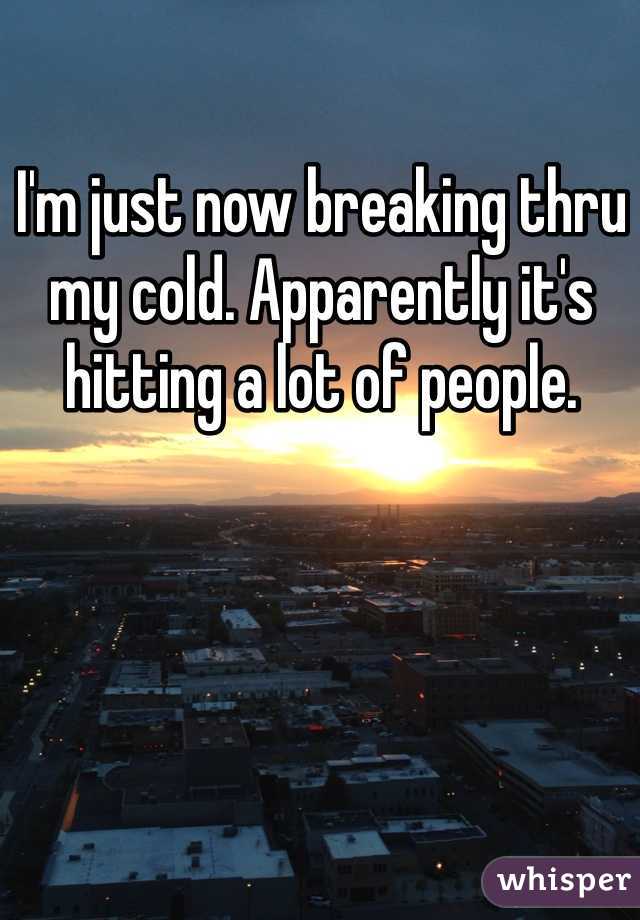 I'm just now breaking thru my cold. Apparently it's hitting a lot of people.