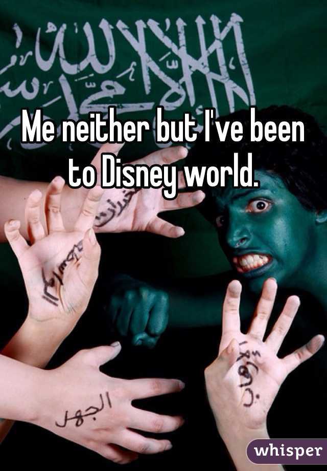 Me neither but I've been to Disney world. 