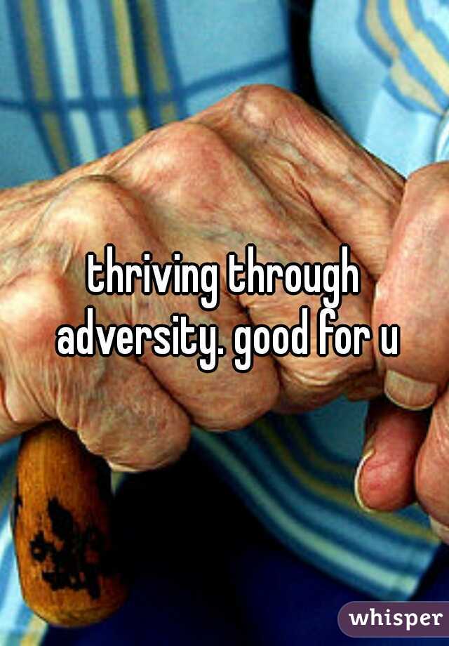 thriving through adversity. good for u