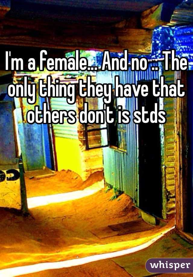 I'm a female... And no .. The only thing they have that others don't is stds