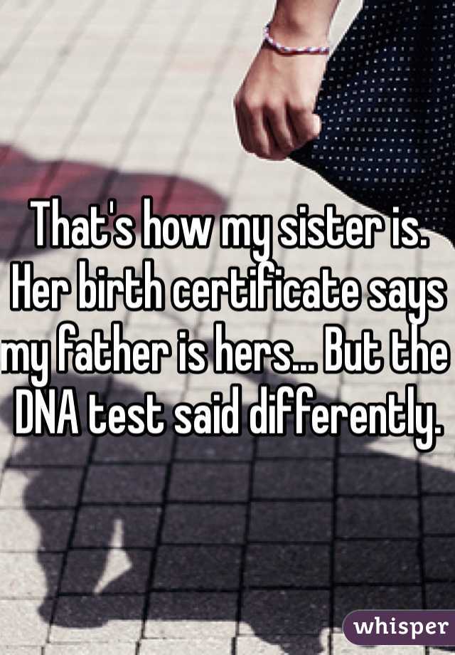 That's how my sister is. Her birth certificate says my father is hers... But the DNA test said differently.