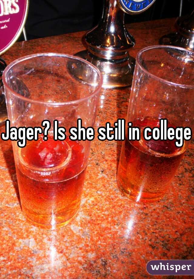 Jager? Is she still in college?
