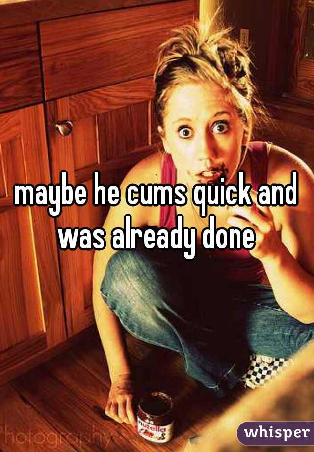 maybe he cums quick and was already done 