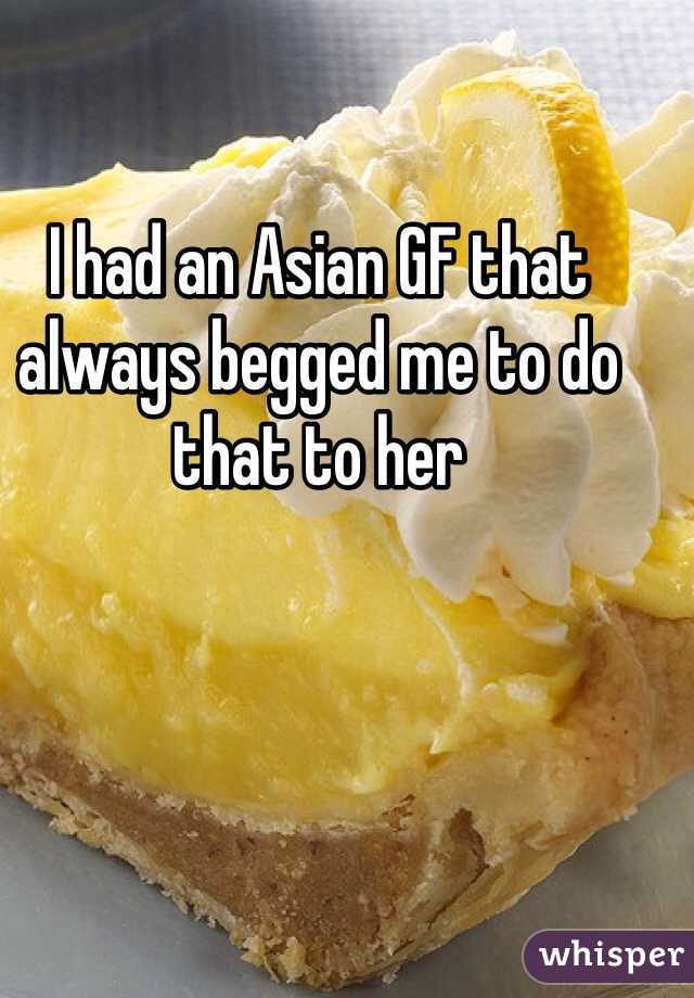 I had an Asian GF that always begged me to do that to her