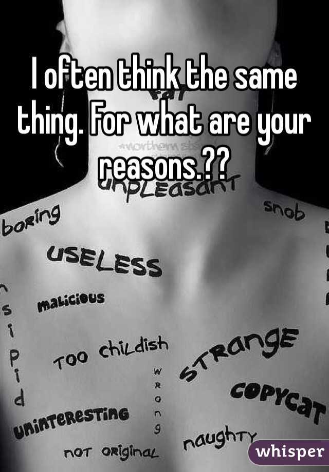I often think the same thing. For what are your reasons.?? 