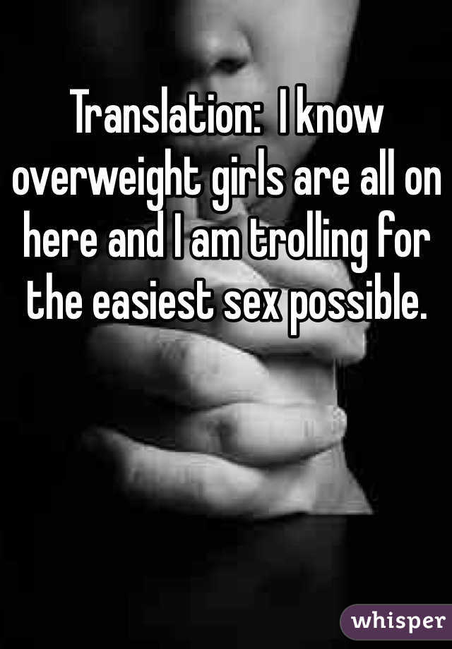 Translation:  I know overweight girls are all on here and I am trolling for the easiest sex possible.