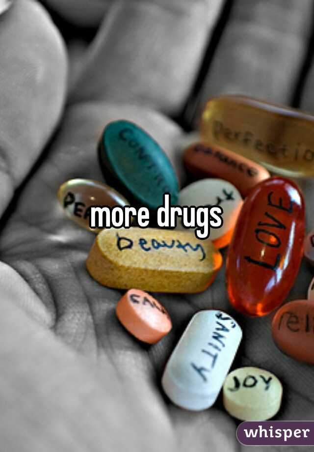 more drugs