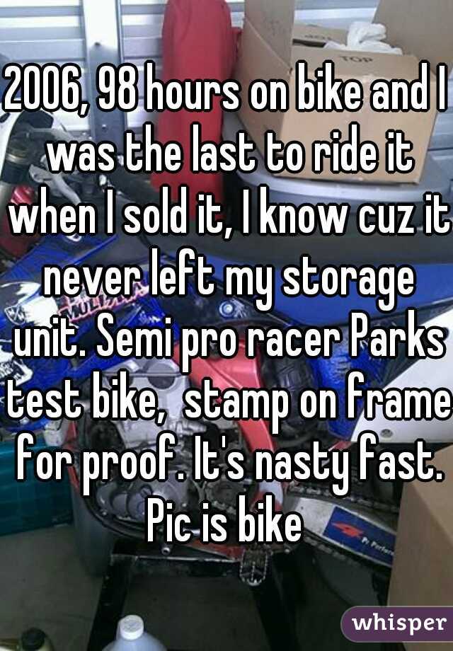 2006, 98 hours on bike and I was the last to ride it when I sold it, I know cuz it never left my storage unit. Semi pro racer Parks test bike,  stamp on frame for proof. It's nasty fast. Pic is bike 