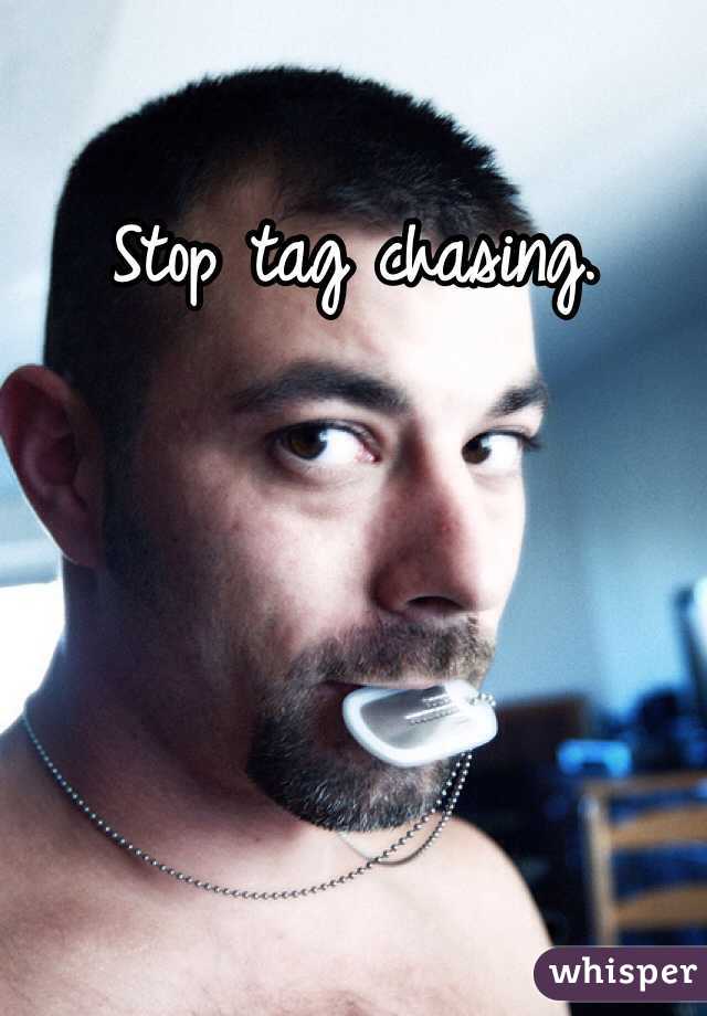 Stop tag chasing. 