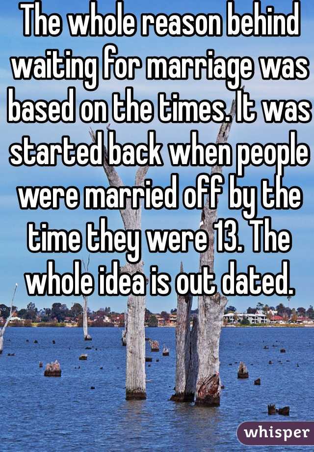 The whole reason behind waiting for marriage was based on the times. It was started back when people were married off by the time they were 13. The whole idea is out dated.