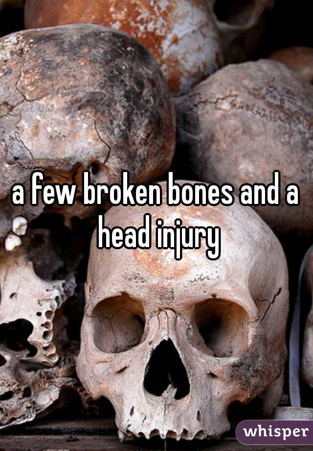 a few broken bones and a head injury