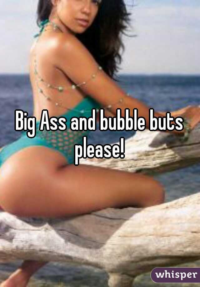 Big Ass and bubble buts please! 