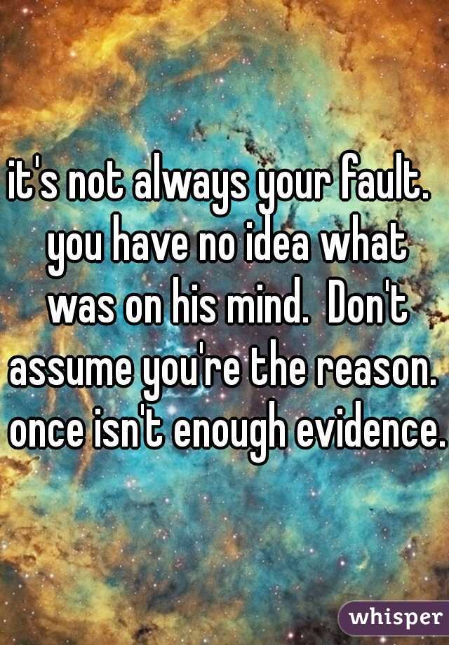 it's not always your fault.  you have no idea what was on his mind.  Don't assume you're the reason.  once isn't enough evidence.