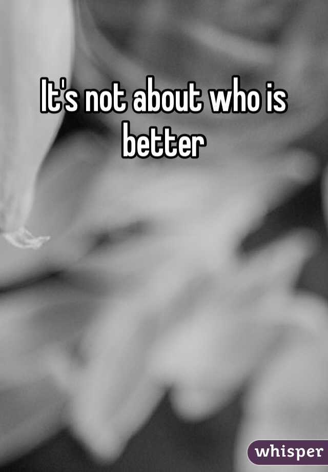 It's not about who is better
