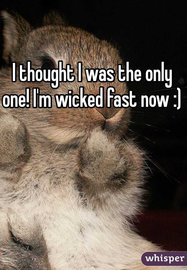 I thought I was the only one! I'm wicked fast now :) 