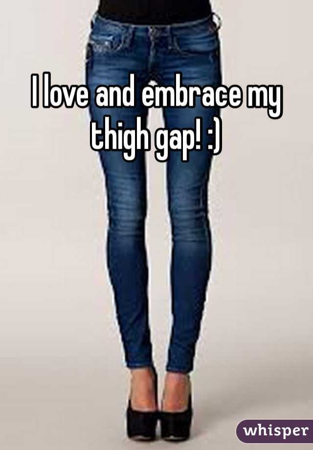 I love and embrace my thigh gap! :)