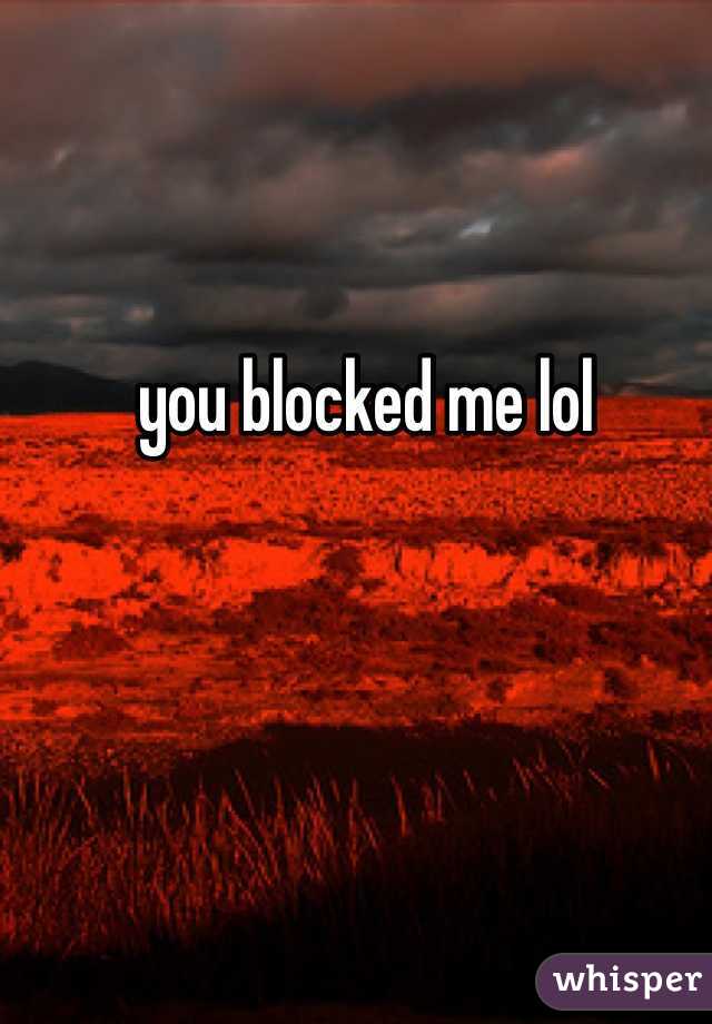you blocked me lol