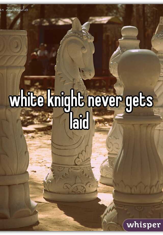 white knight never gets laid  