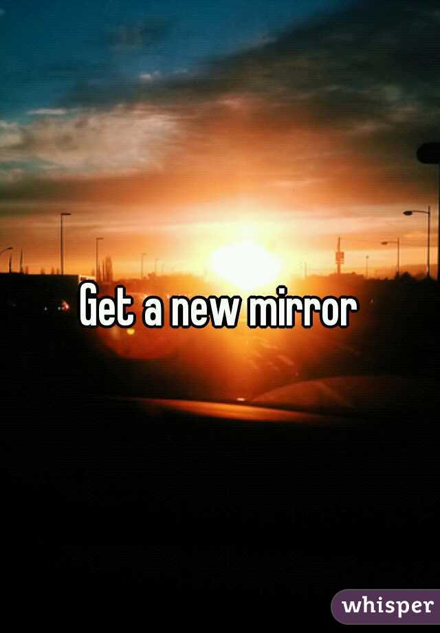 Get a new mirror