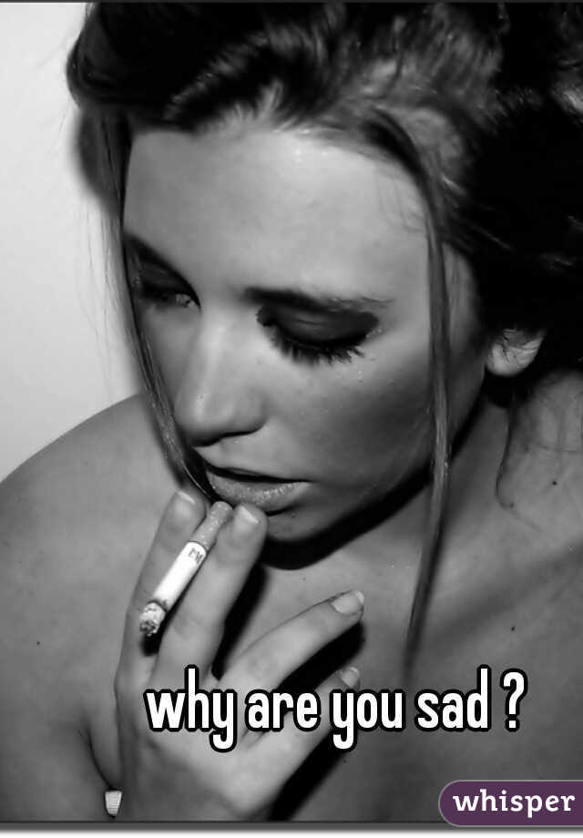 why are you sad ?