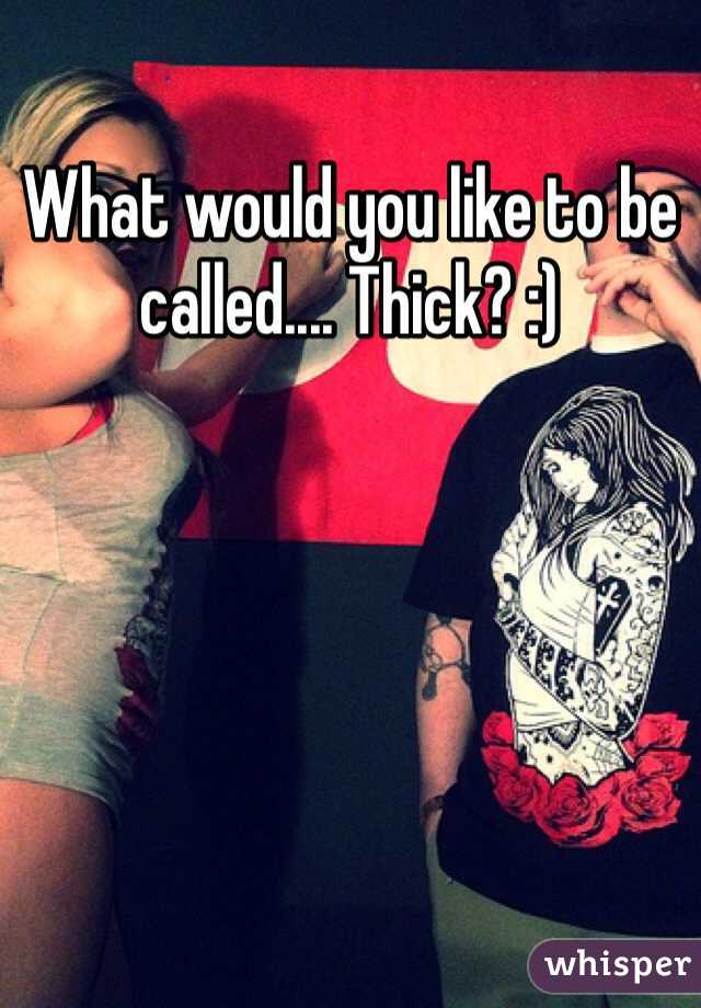 What would you like to be called.... Thick? :)