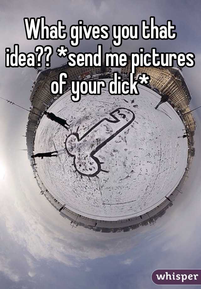 What gives you that idea?? *send me pictures of your dick* 