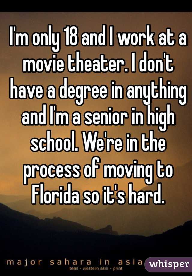 I'm only 18 and I work at a movie theater. I don't have a degree in anything and I'm a senior in high school. We're in the process of moving to Florida so it's hard. 