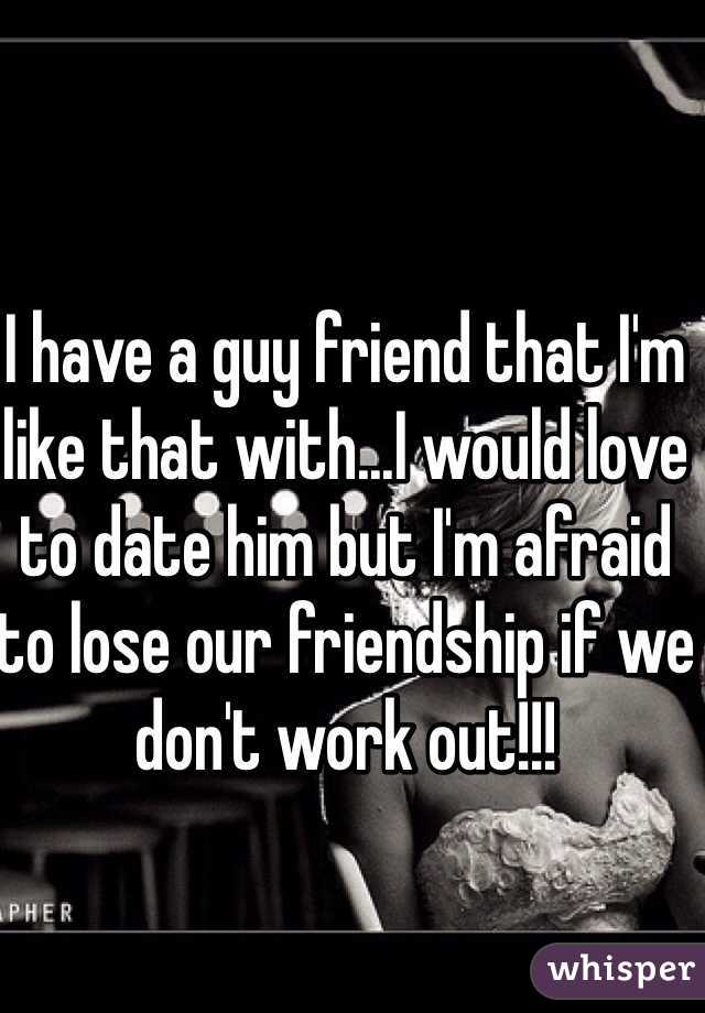I have a guy friend that I'm like that with...I would love to date him but I'm afraid to lose our friendship if we don't work out!!!