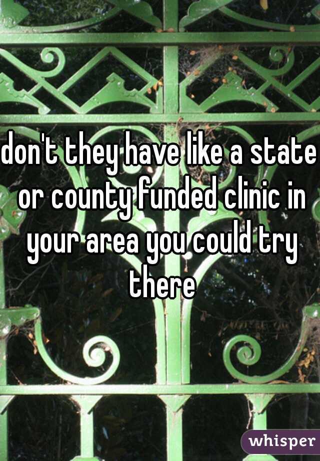 don't they have like a state or county funded clinic in your area you could try there