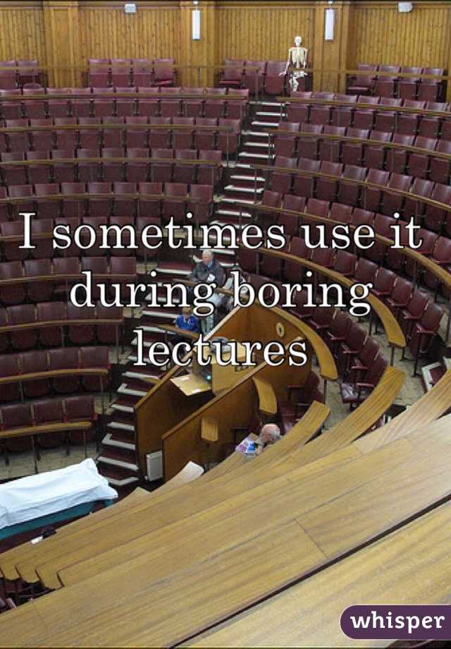 I sometimes use it during boring lectures 