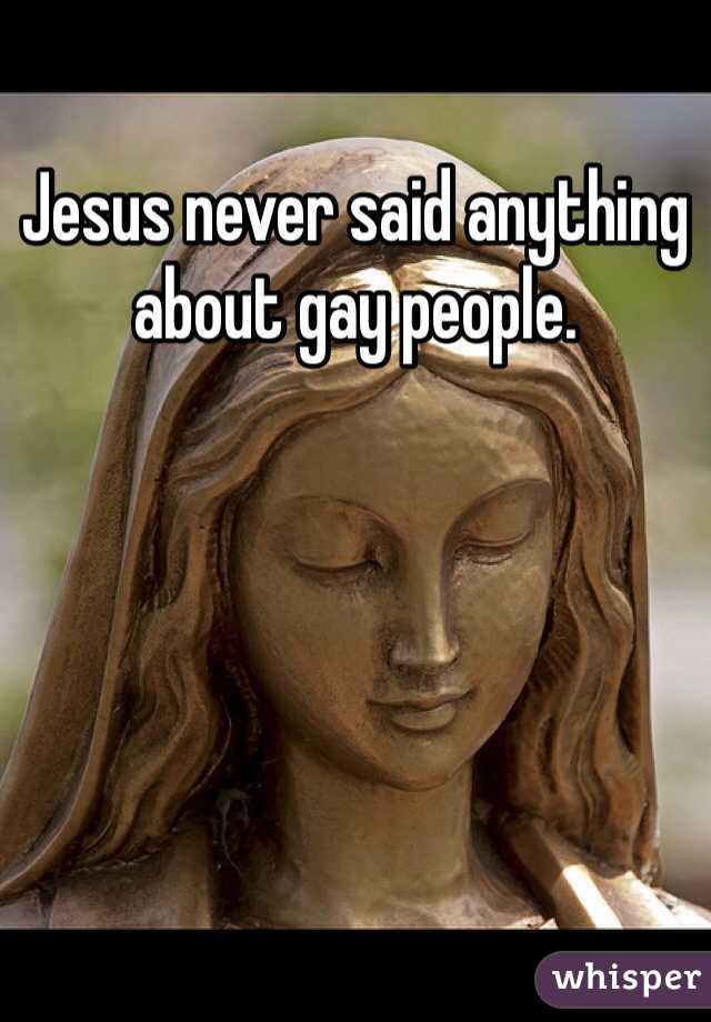 Jesus never said anything about gay people.