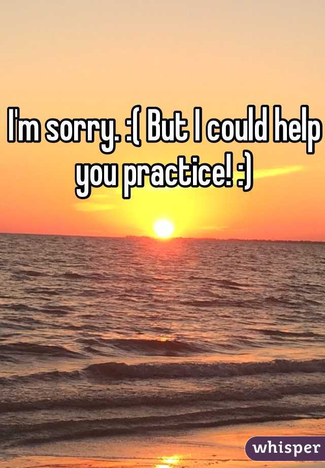I'm sorry. :( But I could help you practice! :)